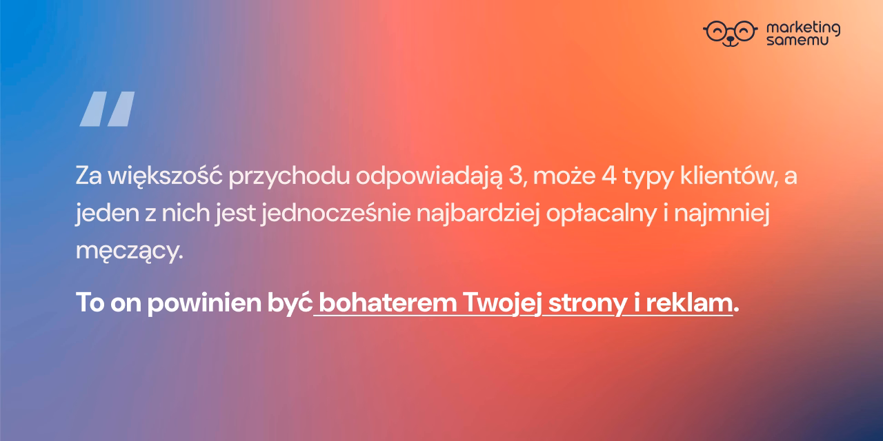Cytat: Za większość przychodu odpowiadają 3-4 typy klientów, a jeden jest najbardziej opłacalny i najmniej męczący – bohater